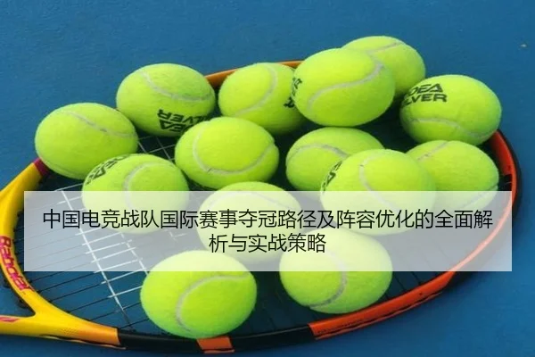 中国电竞战队国际赛事夺冠路径及阵容优化的全面解析与实战策略 - JIUYOU SPORTS